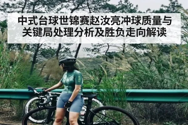 中式台球世锦赛赵汝亮冲球质量与关键局处理分析及胜负走向解读