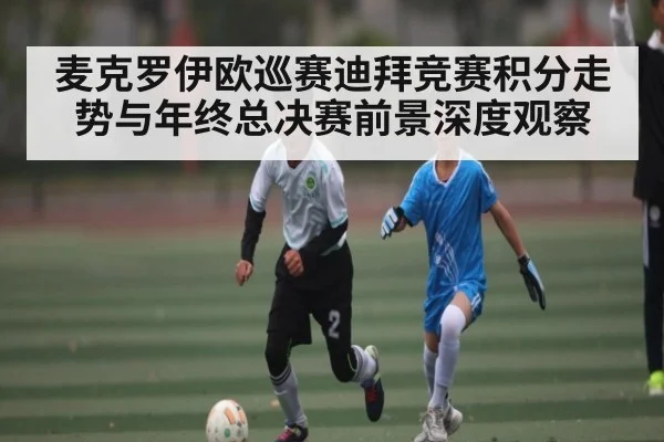 麦克罗伊欧巡赛迪拜竞赛积分走势与年终总决赛前景深度观察