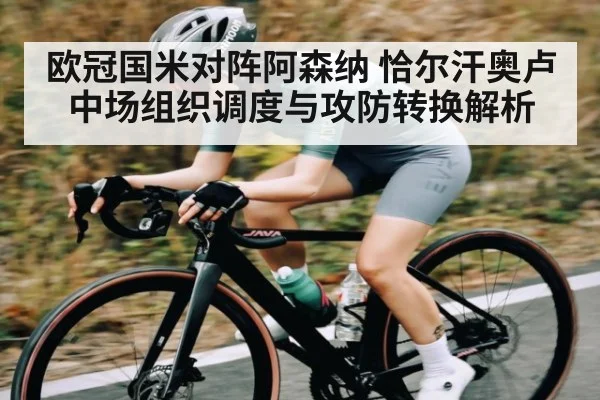 欧冠国米对阵阿森纳 恰尔汗奥卢中场组织调度与攻防转换解析