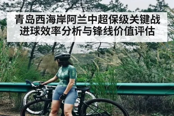 青岛西海岸阿兰中超保级关键战进球效率分析与锋线价值评估